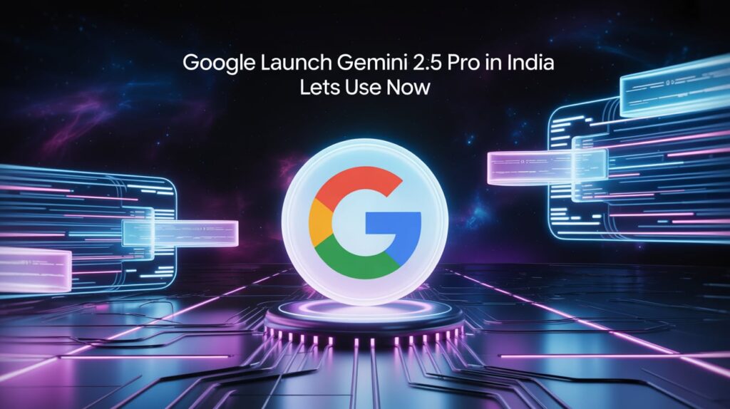Google Launch Gemini 2.5 Pro In India Lets Use Now