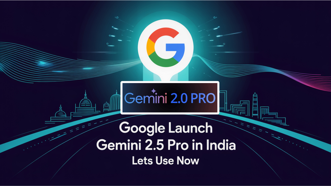 Google Launch Gemini 2.5 Pro In India Lets Use Now