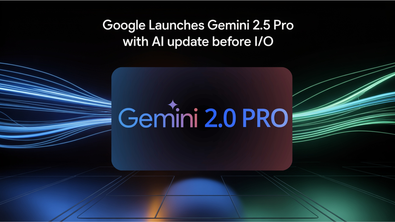 Google launches Gemini 2.5 Pro with AI Update Before I/o